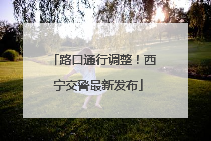 路口通行调整！西宁交警最新发布